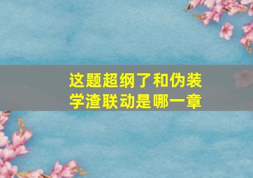 这题超纲了和伪装学渣联动是哪一章(