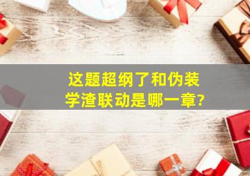 这题超纲了和伪装学渣联动是哪一章?