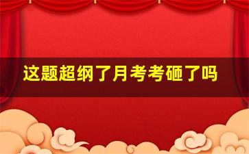 这题超纲了月考考砸了吗(