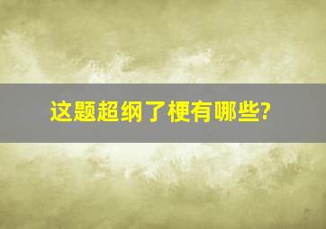 这题超纲了梗有哪些?