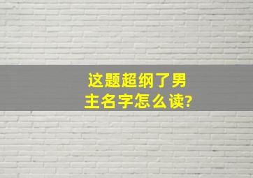 这题超纲了男主名字怎么读?