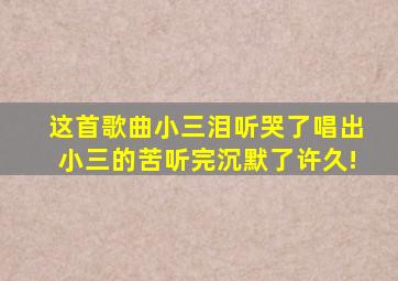 这首歌曲《小三泪》听哭了,唱出小三的苦,听完沉默了许久!