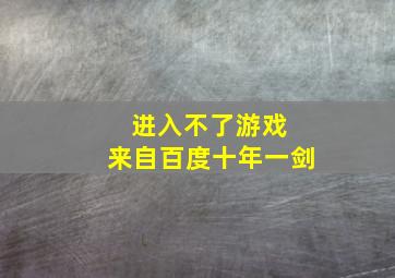 进入不了游戏 来自百度十年一剑