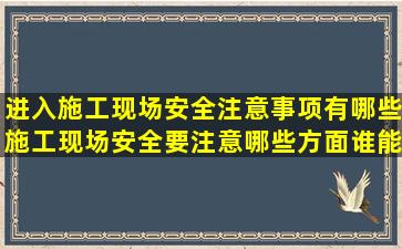 进入施工现场安全注意事项有哪些施工现场安全要注意哪些方面(谁能...