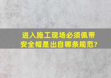 进入施工现场必须佩带安全帽是出自哪条规范?