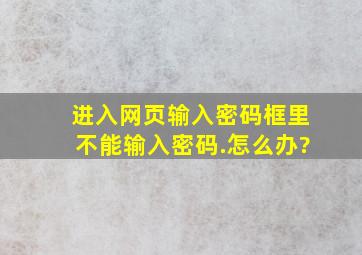 进入网页输入密码框里不能输入密码.怎么办?