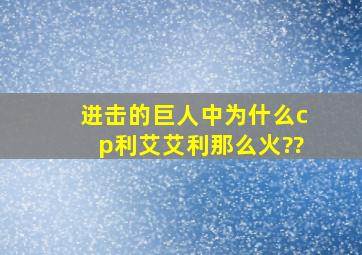 进击的巨人中为什么cp利艾(艾利)那么火??