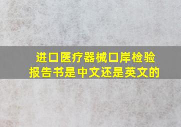 进口医疗器械口岸检验报告书是中文还是英文的