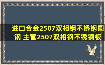 进口合金2507双相钢不锈钢圆钢 主营2507双相钢不锈钢板