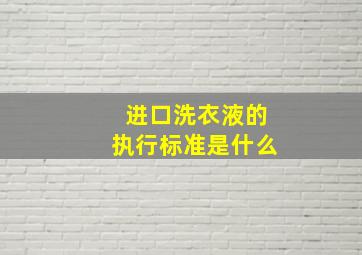 进口洗衣液的执行标准是什么