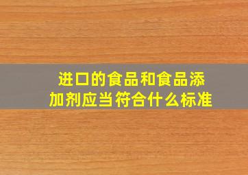 进口的食品和食品添加剂应当符合什么标准