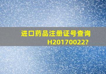 进口药品注册证号查询H20170022?