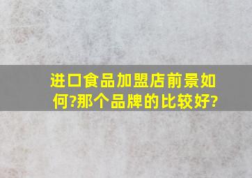 进口食品加盟店前景如何?那个品牌的比较好?