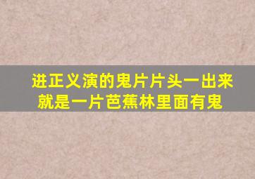 进正义演的鬼片片头一出来就是一片芭蕉林里面有鬼 