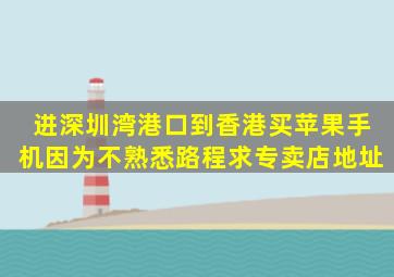 进深圳湾港口,到香港买苹果手机,因为不熟悉路程,求专卖店地址。