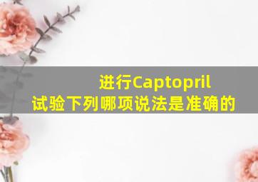 进行Captopril试验,下列哪项说法是准确的