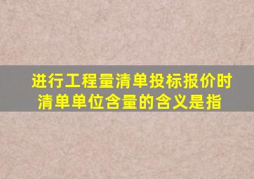 进行工程量清单投标报价时,清单单位含量的含义是指( )。