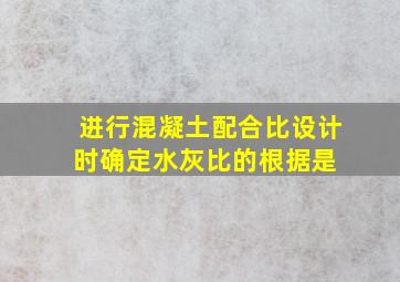 进行混凝土配合比设计时,确定水灰比的根据是( )。