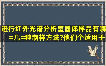 进行红外光谱分析室固体样品有哪=几=种制样方法?他们个适用于哪种...