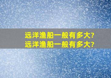 远洋渔船一般有多大?远洋渔船一般有多大?