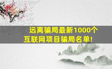 远离骗局,最新1000个互联网项目骗局名单! 