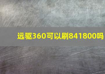 远驱360可以刷841800吗