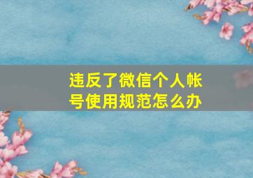 违反了微信个人帐号使用规范怎么办