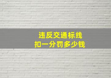 违反交通标线扣一分罚多少钱