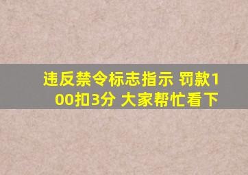 违反禁令标志指示 罚款100扣3分 大家帮忙看下