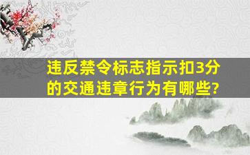 违反禁令标志指示扣3分的交通违章行为有哪些?