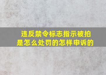 违反禁令标志指示被拍是怎么处罚的怎样申诉的