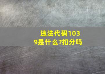 违法代码1039是什么?扣分吗