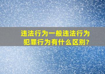 违法行为、一般违法行为、犯罪行为有什么区别?