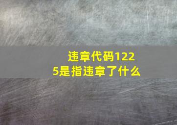 违章代码1225是指违章了什么(