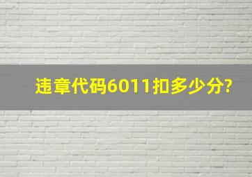 违章代码6011扣多少分?