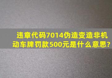 违章代码7014伪造变造非机动车牌罚款500元是什么意思?