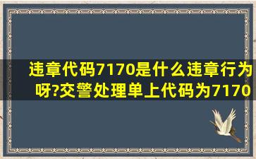 违章代码7170是什么违章行为呀?交警处理单上代码为7170