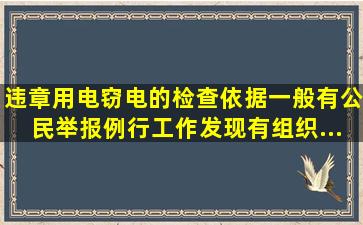 违章用电、窃电的检查依据,一般有公民举报、例行工作发现、有组织...