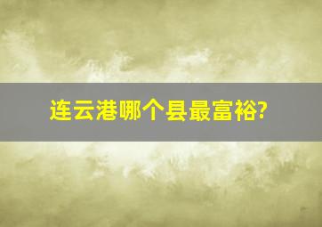 连云港哪个县最富裕?