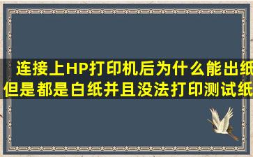 连接上HP打印机后,为什么能出纸,但是都是白纸,并且没法打印测试纸?