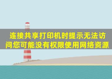 连接共享打印机时,提示无法访问您可能没有权限使用网络资源