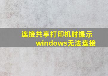 连接共享打印机时提示windows无法连接
