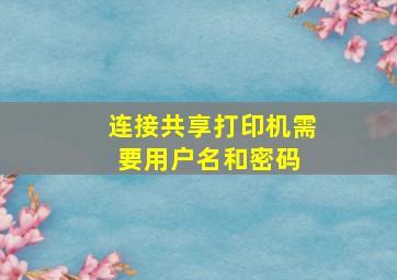 连接共享打印机需要用户名和密码 