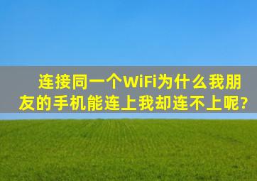 连接同一个WiFi,为什么我朋友的手机能连上,我却连不上呢?