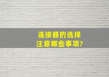 连接器的选择注意哪些事项?