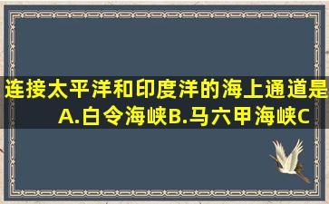 连接太平洋和印度洋的海上通道是( )A.白令海峡B.马六甲海峡C.台湾...