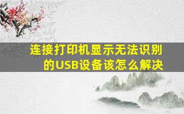 连接打印机显示无法识别的USB设备该怎么解决(