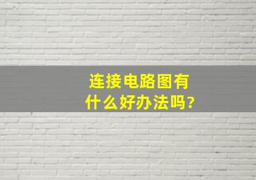 连接电路图有什么好办法吗?