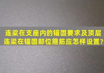 连梁在支座内的锚固要求及顶层连梁在锚固部位箍筋应怎样设置?