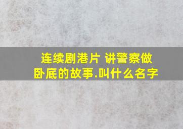 连续剧港片 讲警察做卧底的故事.叫什么名字